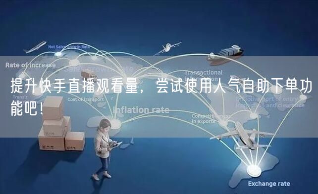 提升快手直播观看量，尝试使用人气自助下单功能吧！