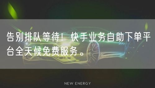 告别排队等待!快手业务自助下单平台全天候免费服务。