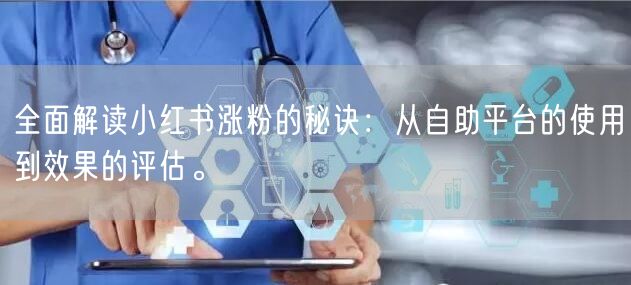 全面解读小红书涨粉的秘诀:从自助平台的使用到效果的评估。