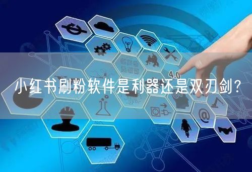 小红书刷粉软件是利器还是双刃剑?