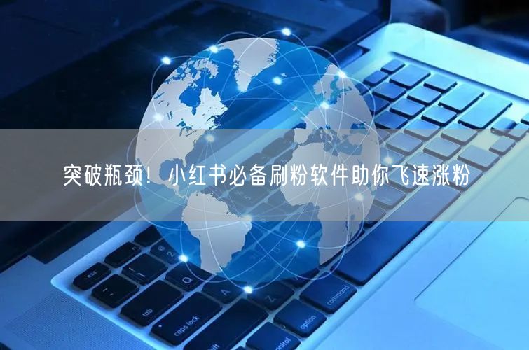 突破瓶颈!小红书必备刷粉软件助你飞速涨粉