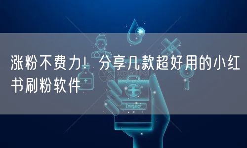 涨粉不费力!分享几款超好用的小红书刷粉软件