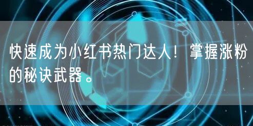 快速成为小红书热门达人!掌握涨粉的秘诀武器。