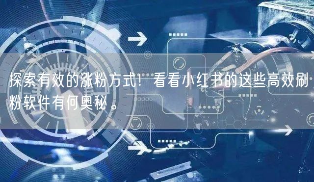 探索有效的涨粉方式!看看小红书的这些高效刷粉软件有何奥秘。