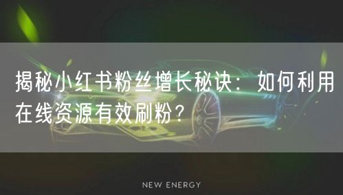 揭秘小红书粉丝增长秘诀:如何利用在线资源有效刷粉?