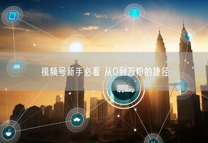 视频号新手必看 从0到万粉的捷径
