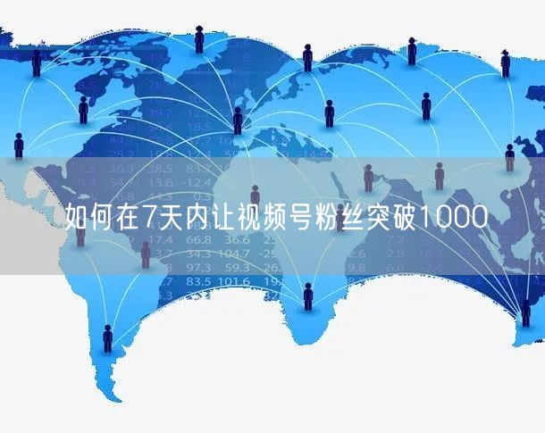 如何在7天内让视频号粉丝突破1000