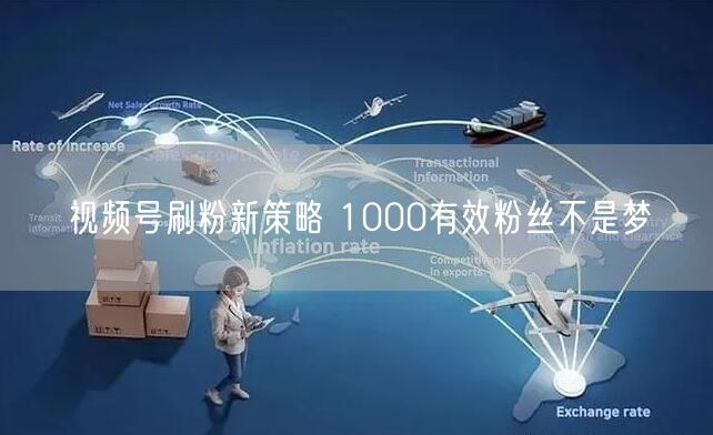 视频号刷粉新策略 1000有效粉丝不是梦