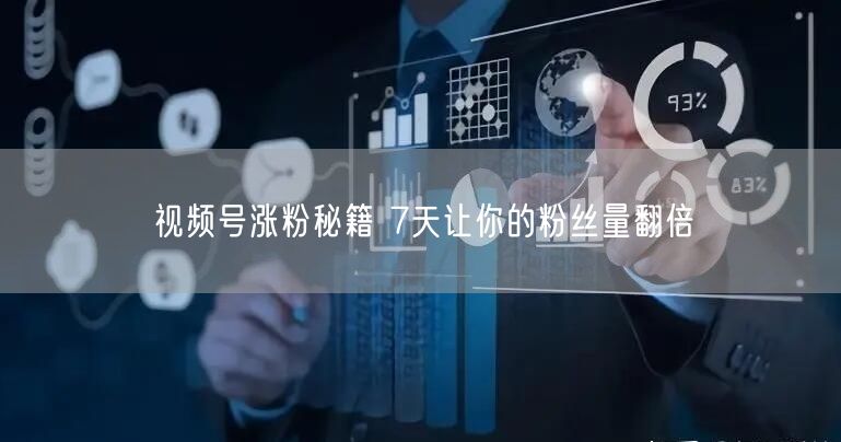 视频号涨粉秘籍 7天让你的粉丝量翻倍