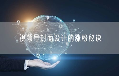 视频号封面设计的涨粉秘诀