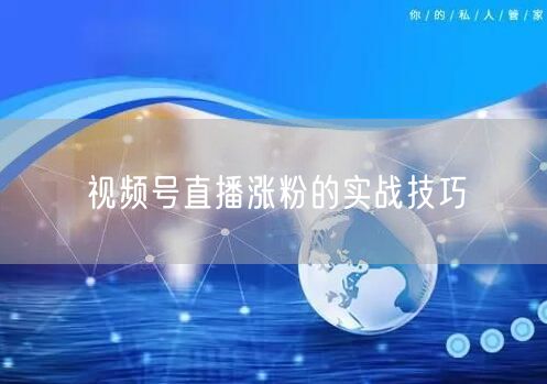 视频号直播涨粉的实战技巧
