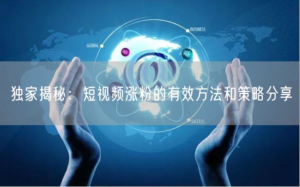 独家揭秘：短视频涨粉的有效方法和策略分享