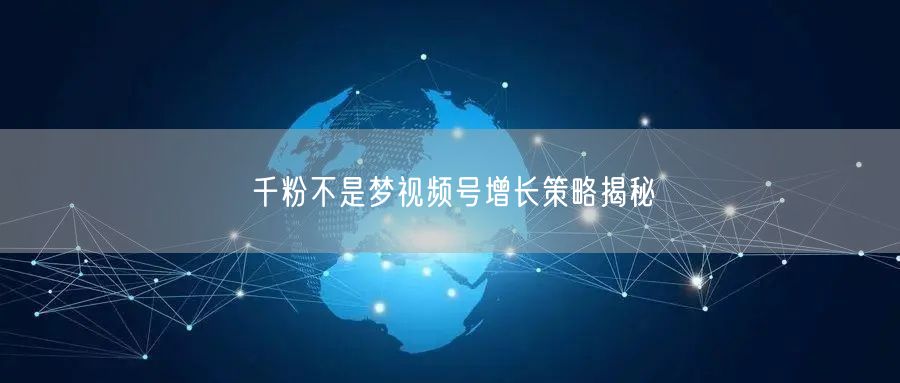 千粉不是梦视频号增长策略揭秘