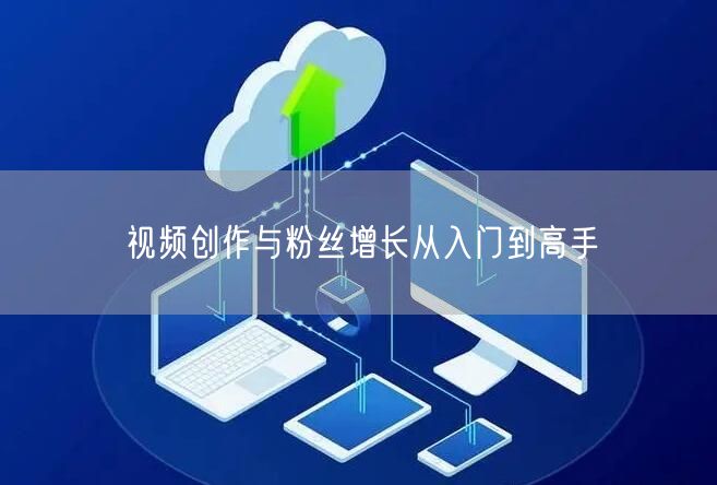 视频创作与粉丝增长从入门到高手