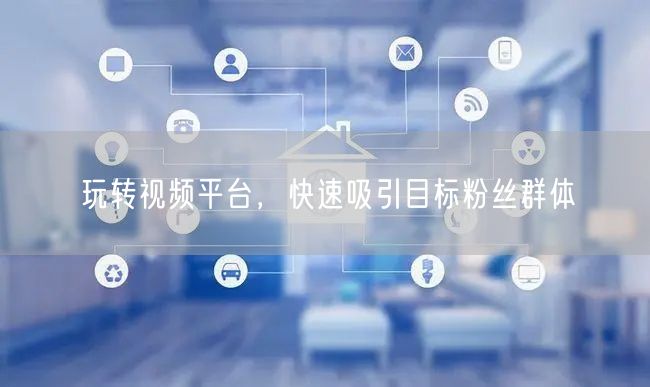 玩转视频平台,快速吸引目标粉丝群体