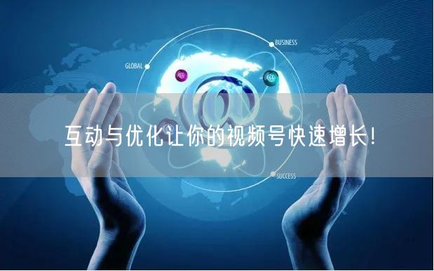 互动与优化让你的视频号快速增长！