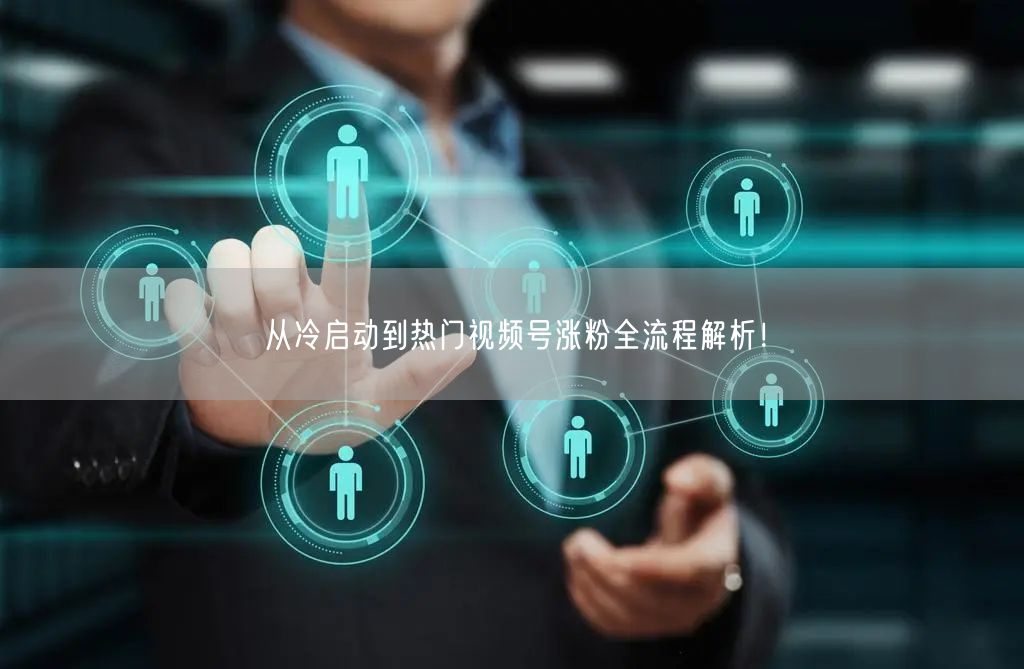 从冷启动到热门视频号涨粉全流程解析！