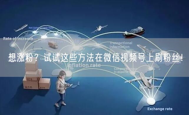 想涨粉？试试这些方法在微信视频号上刷粉丝！