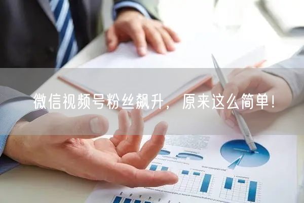 微信视频号粉丝飙升，原来这么简单！