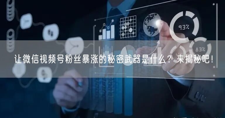 让微信视频号粉丝暴涨的秘密武器是什么？来揭秘吧！
