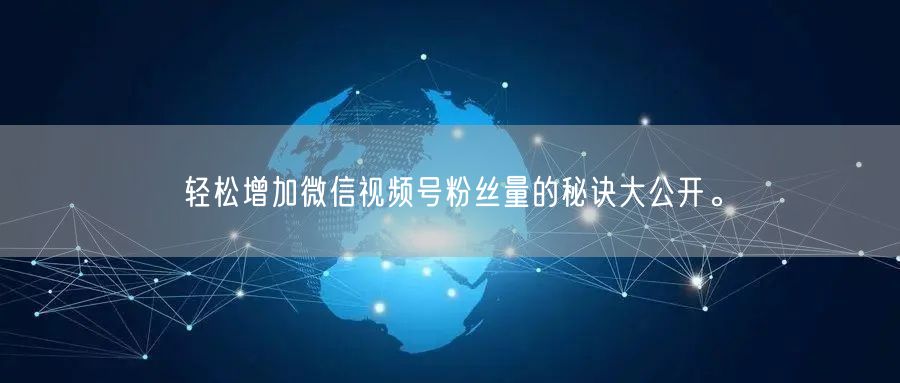 轻松增加微信视频号粉丝量的秘诀大公开。