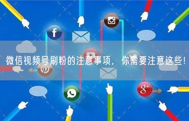 微信视频号刷粉的注意事项，你需要注意这些！