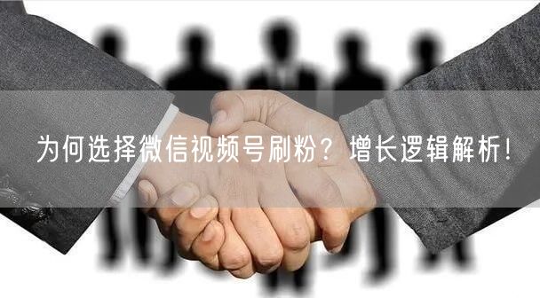 为何选择微信视频号刷粉？增长逻辑解析！