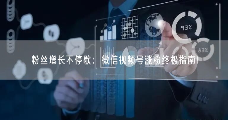 粉丝增长不停歇：微信视频号涨粉终极指南！