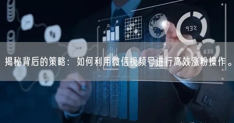 揭秘背后的策略：如何利用微信视频号进行高效涨粉操作。