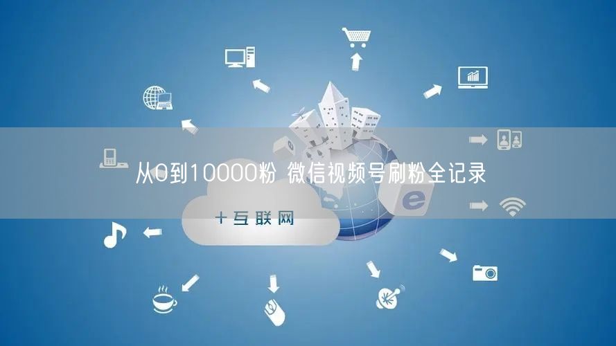 从0到10000粉 微信视频号刷粉全记录