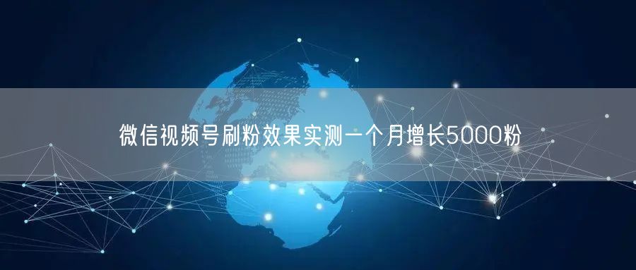 微信视频号刷粉效果实测一个月增长5000粉