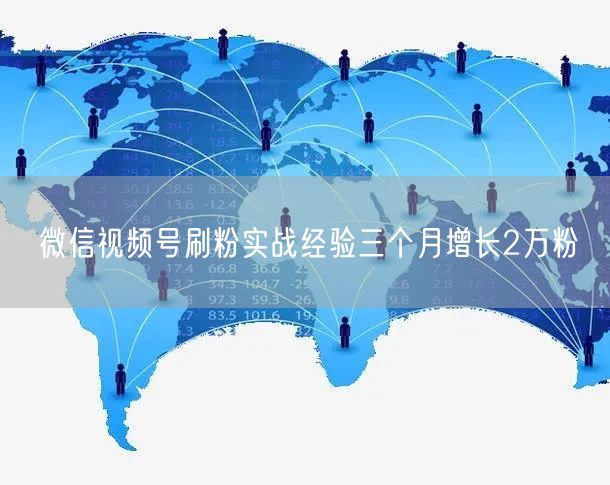 微信视频号刷粉实战经验三个月增长2万粉